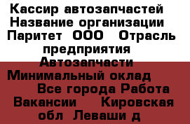 Кассир автозапчастей › Название организации ­ Паритет, ООО › Отрасль предприятия ­ Автозапчасти › Минимальный оклад ­ 21 000 - Все города Работа » Вакансии   . Кировская обл.,Леваши д.